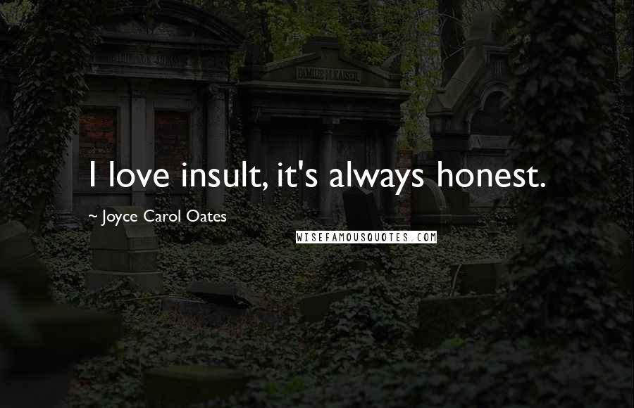Joyce Carol Oates Quotes: I love insult, it's always honest.