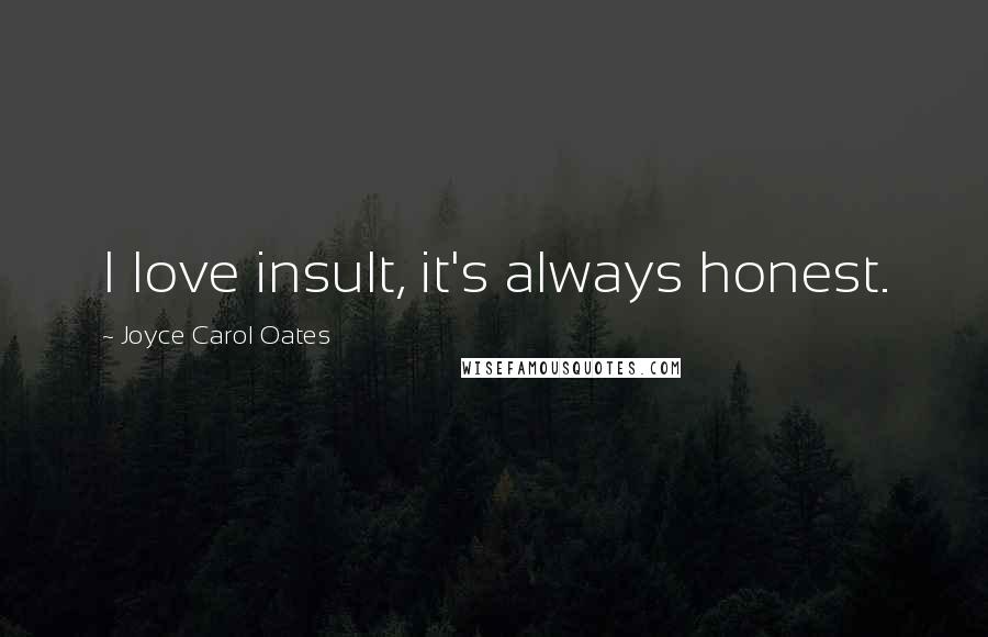 Joyce Carol Oates Quotes: I love insult, it's always honest.