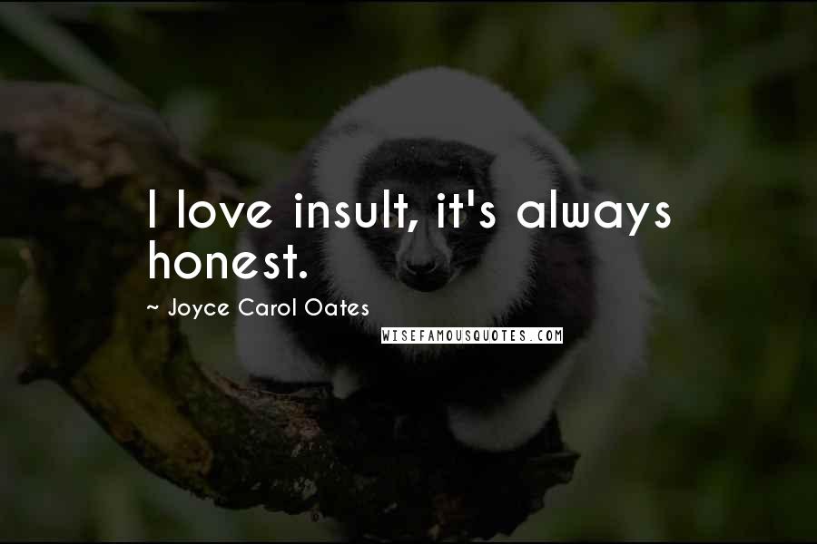 Joyce Carol Oates Quotes: I love insult, it's always honest.