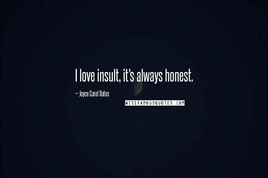 Joyce Carol Oates Quotes: I love insult, it's always honest.