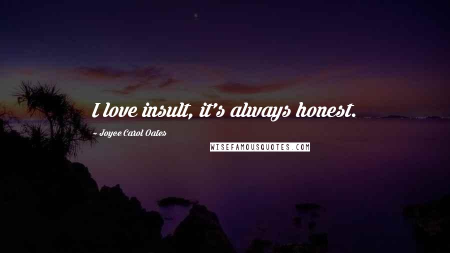 Joyce Carol Oates Quotes: I love insult, it's always honest.