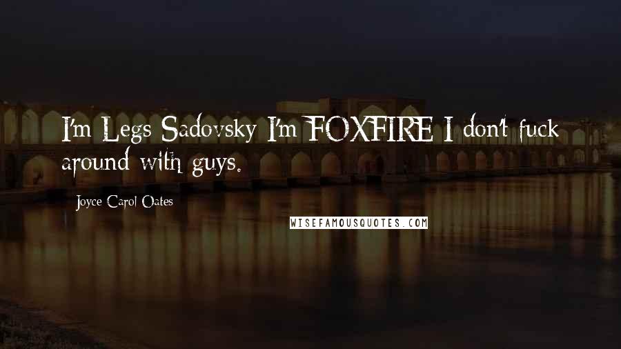 Joyce Carol Oates Quotes: I'm Legs Sadovsky I'm FOXFIRE I don't fuck around with guys.