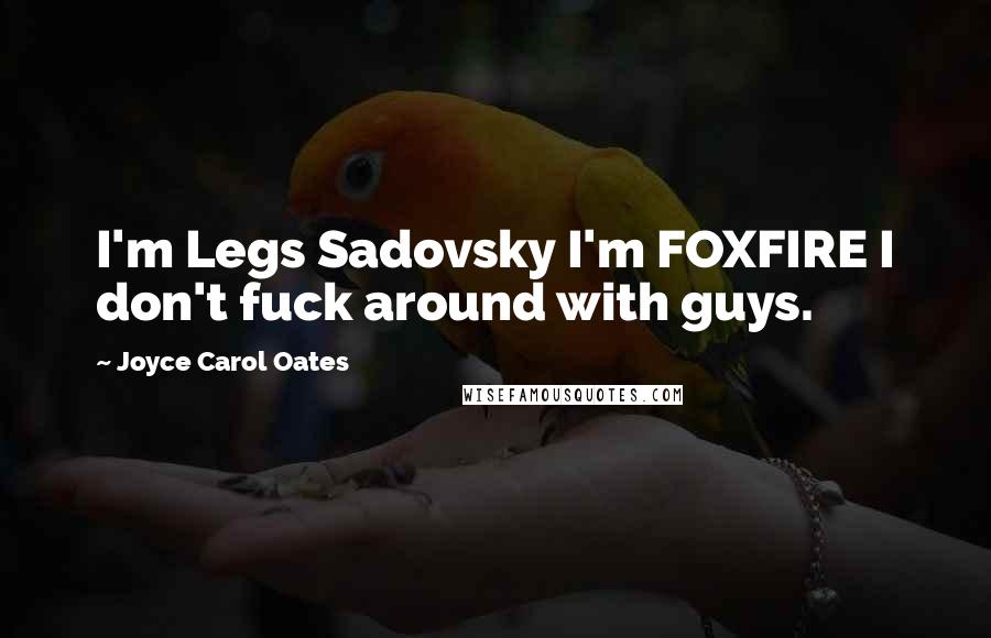 Joyce Carol Oates Quotes: I'm Legs Sadovsky I'm FOXFIRE I don't fuck around with guys.