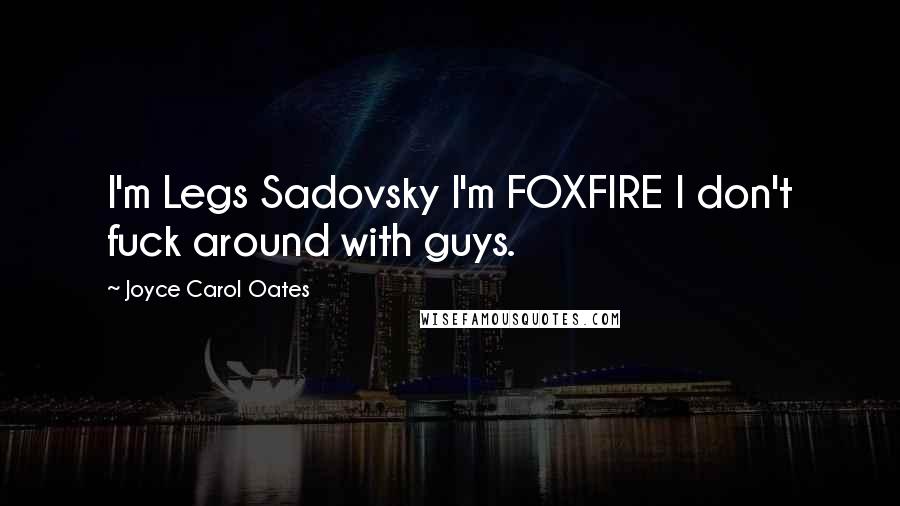 Joyce Carol Oates Quotes: I'm Legs Sadovsky I'm FOXFIRE I don't fuck around with guys.