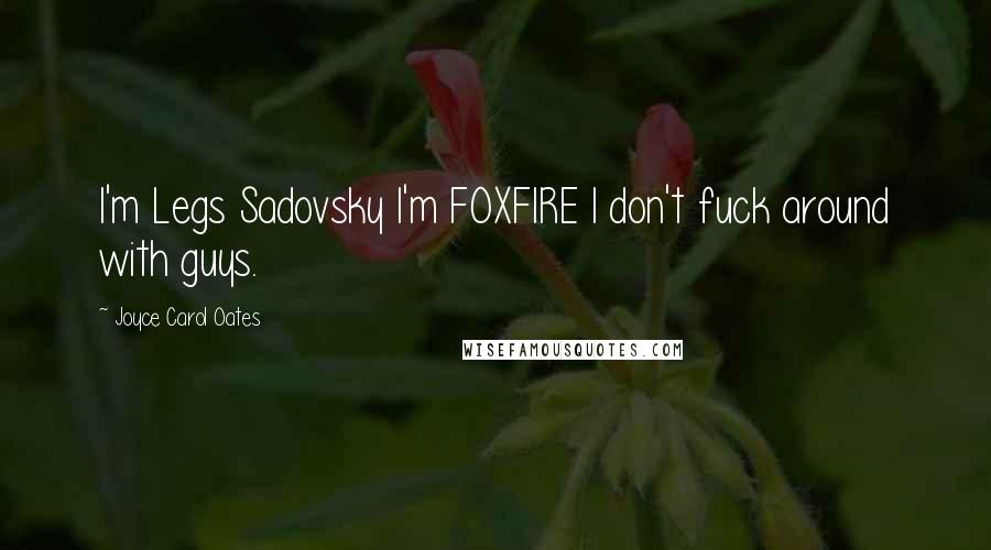 Joyce Carol Oates Quotes: I'm Legs Sadovsky I'm FOXFIRE I don't fuck around with guys.