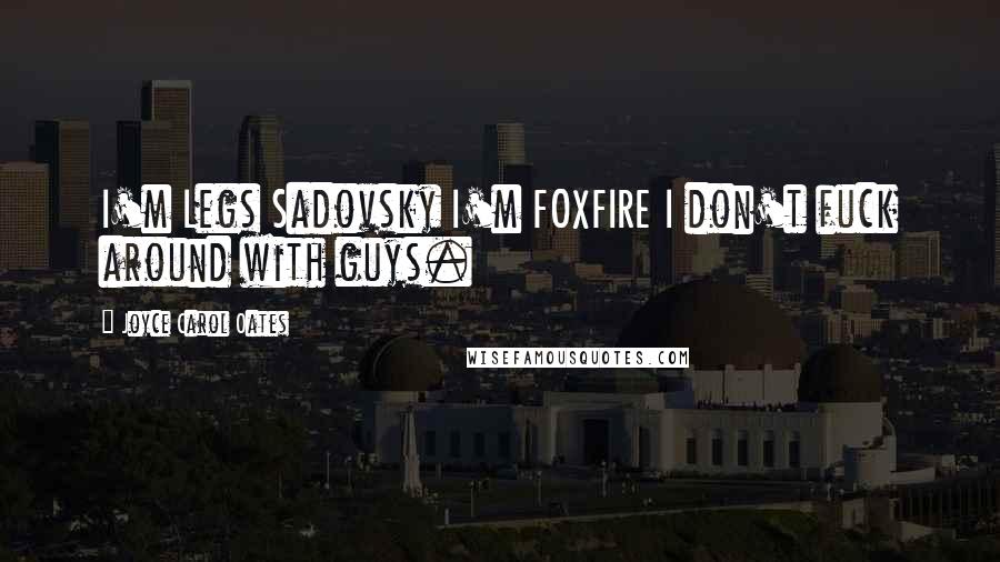 Joyce Carol Oates Quotes: I'm Legs Sadovsky I'm FOXFIRE I don't fuck around with guys.