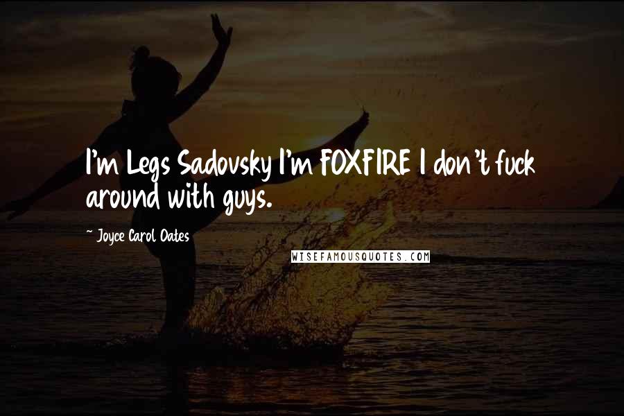 Joyce Carol Oates Quotes: I'm Legs Sadovsky I'm FOXFIRE I don't fuck around with guys.