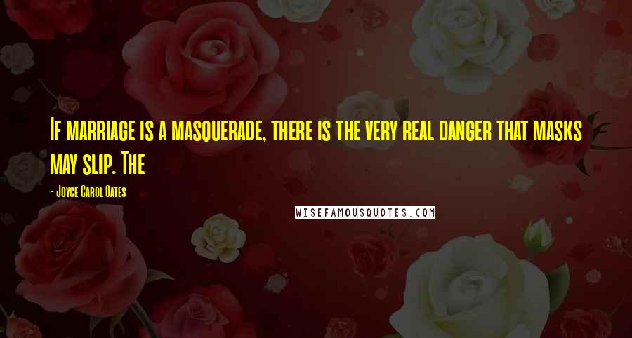 Joyce Carol Oates Quotes: If marriage is a masquerade, there is the very real danger that masks may slip. The