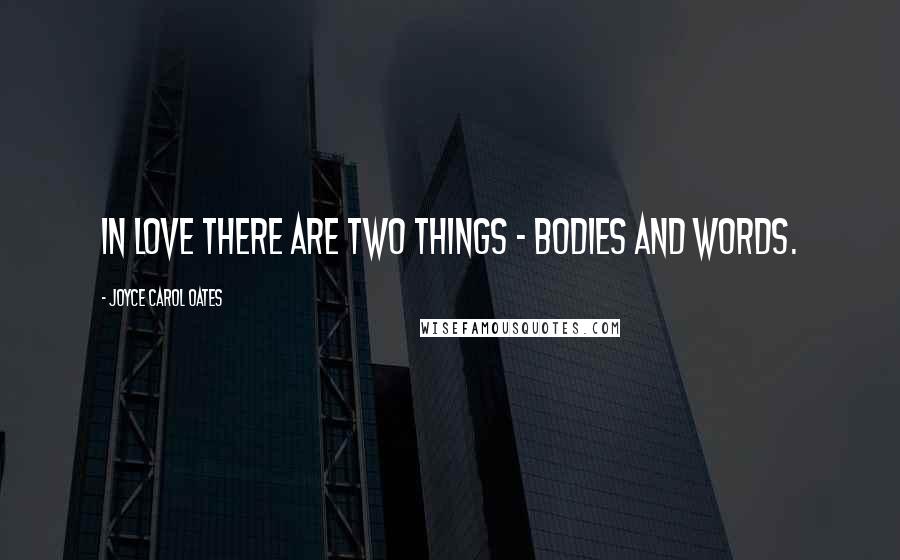 Joyce Carol Oates Quotes: In love there are two things - bodies and words.