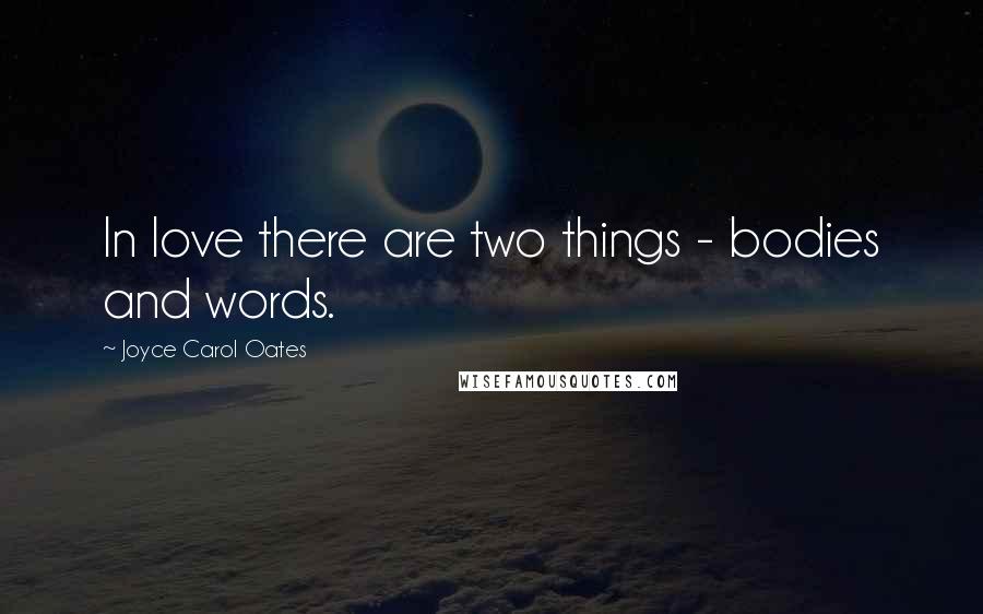 Joyce Carol Oates Quotes: In love there are two things - bodies and words.