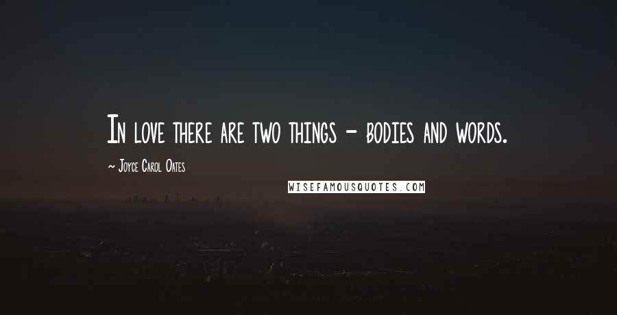 Joyce Carol Oates Quotes: In love there are two things - bodies and words.