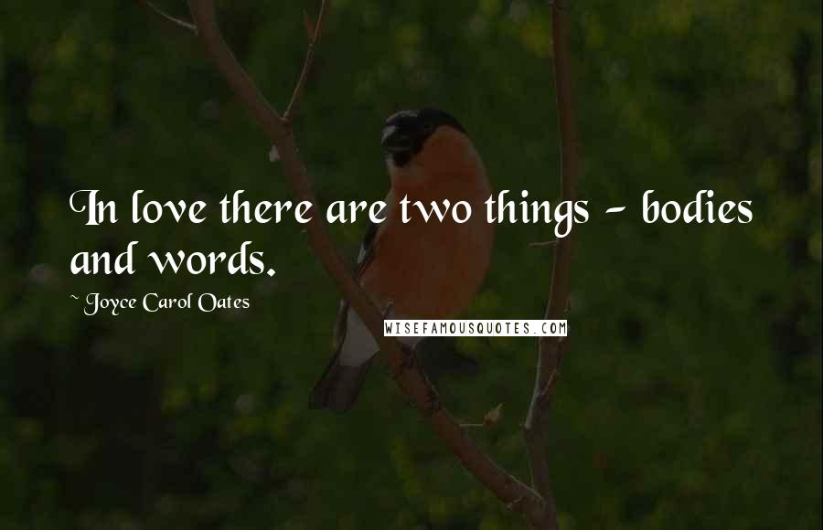 Joyce Carol Oates Quotes: In love there are two things - bodies and words.