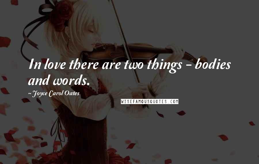Joyce Carol Oates Quotes: In love there are two things - bodies and words.