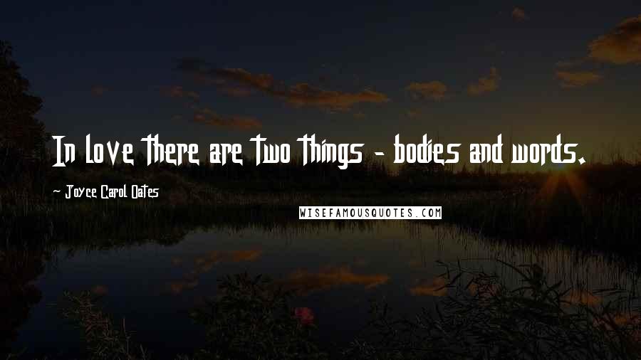 Joyce Carol Oates Quotes: In love there are two things - bodies and words.