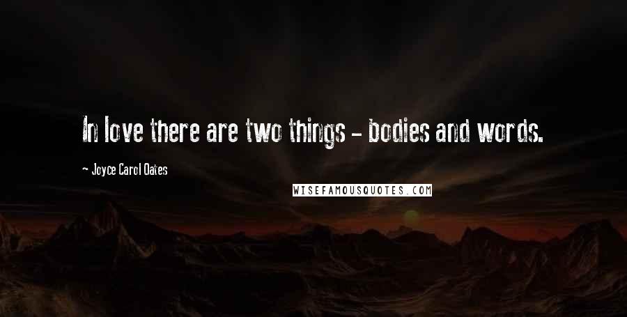 Joyce Carol Oates Quotes: In love there are two things - bodies and words.
