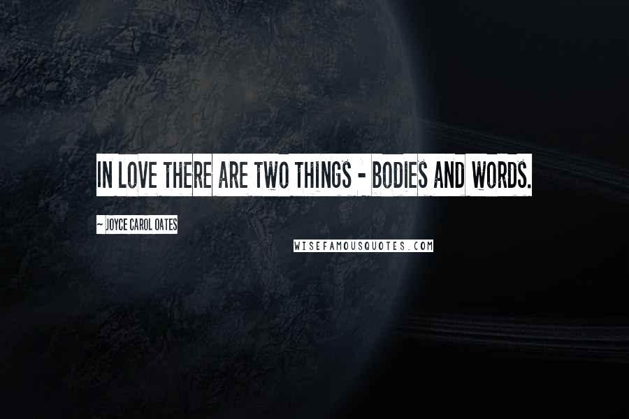 Joyce Carol Oates Quotes: In love there are two things - bodies and words.