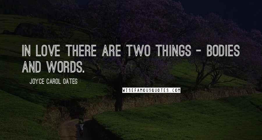 Joyce Carol Oates Quotes: In love there are two things - bodies and words.