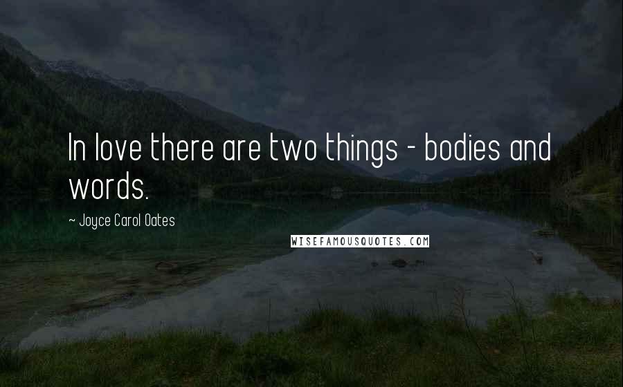 Joyce Carol Oates Quotes: In love there are two things - bodies and words.