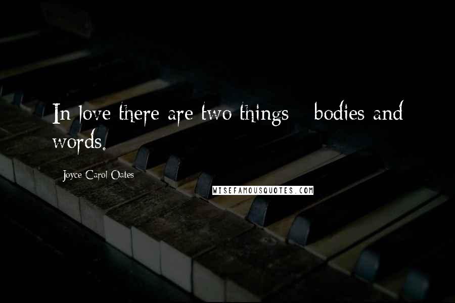 Joyce Carol Oates Quotes: In love there are two things - bodies and words.