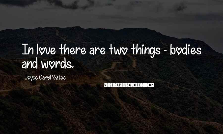 Joyce Carol Oates Quotes: In love there are two things - bodies and words.