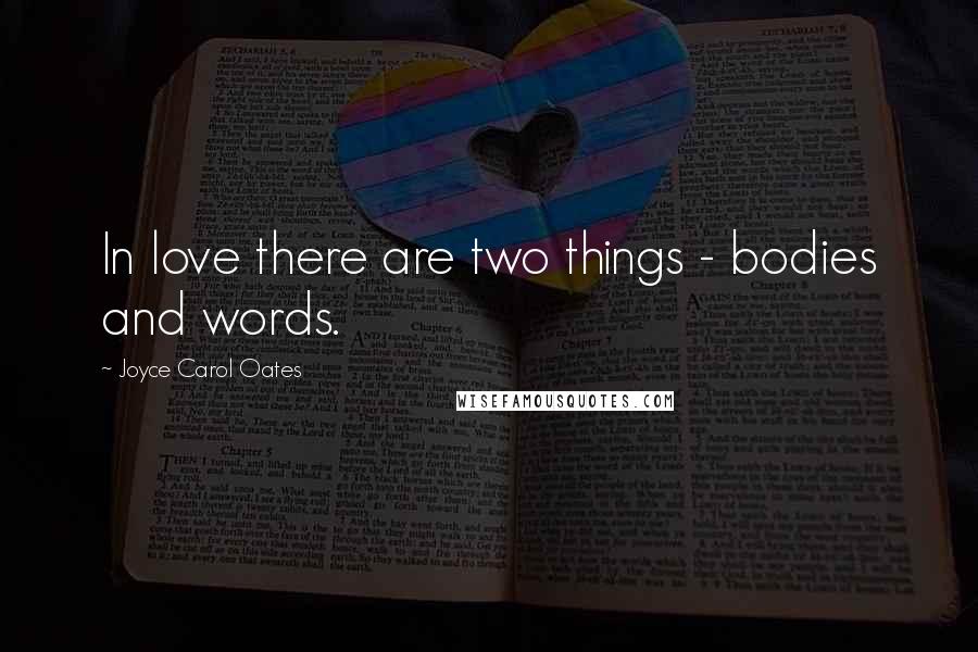 Joyce Carol Oates Quotes: In love there are two things - bodies and words.