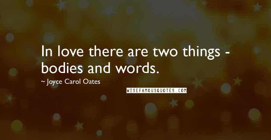 Joyce Carol Oates Quotes: In love there are two things - bodies and words.
