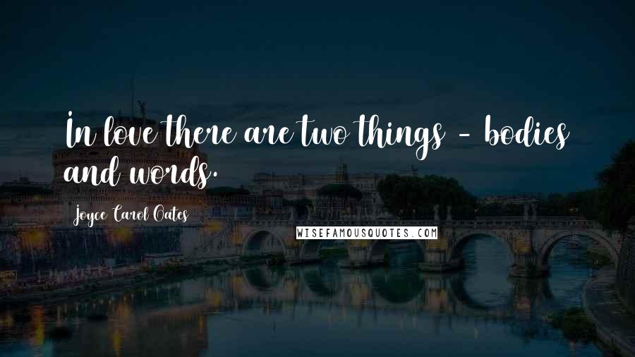Joyce Carol Oates Quotes: In love there are two things - bodies and words.