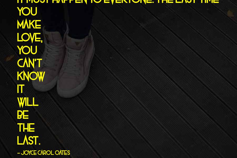 Joyce Carol Oates Quotes: It must happen to everyone. The last time you make love, you can't know it will be the last.