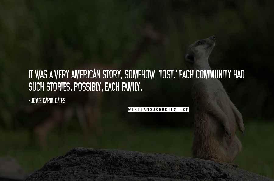 Joyce Carol Oates Quotes: It was a very American story, somehow. 'Lost.' Each community had such stories. Possibly, each family.