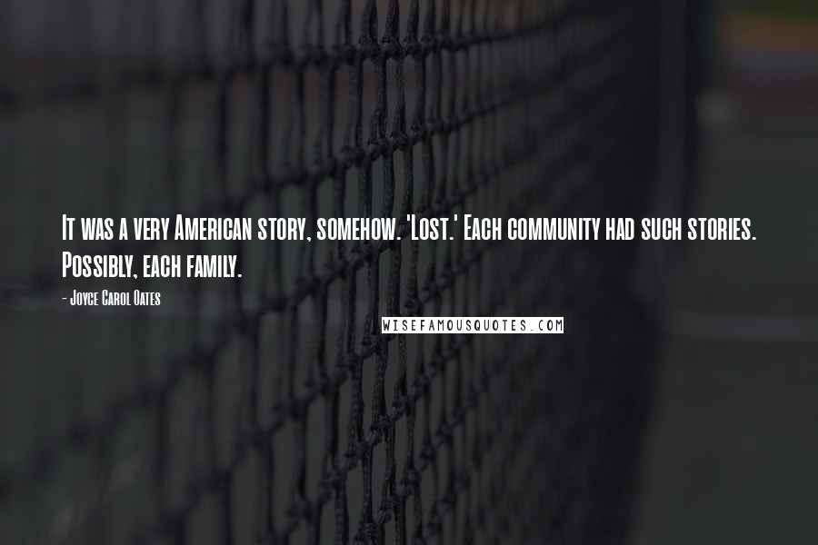 Joyce Carol Oates Quotes: It was a very American story, somehow. 'Lost.' Each community had such stories. Possibly, each family.
