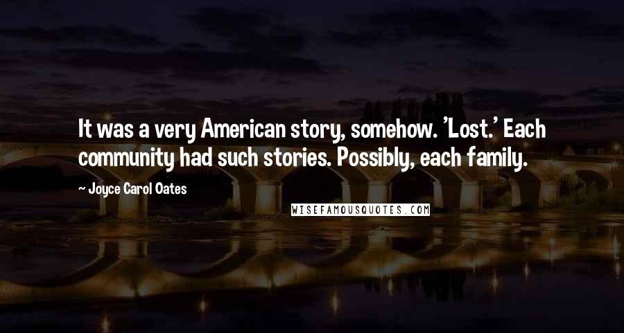 Joyce Carol Oates Quotes: It was a very American story, somehow. 'Lost.' Each community had such stories. Possibly, each family.
