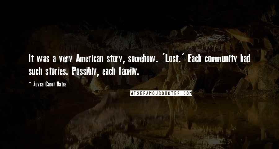 Joyce Carol Oates Quotes: It was a very American story, somehow. 'Lost.' Each community had such stories. Possibly, each family.