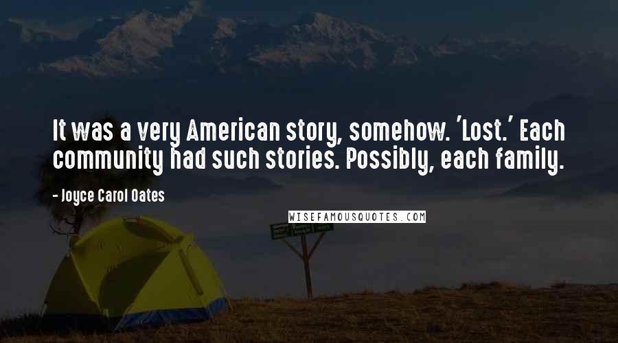 Joyce Carol Oates Quotes: It was a very American story, somehow. 'Lost.' Each community had such stories. Possibly, each family.