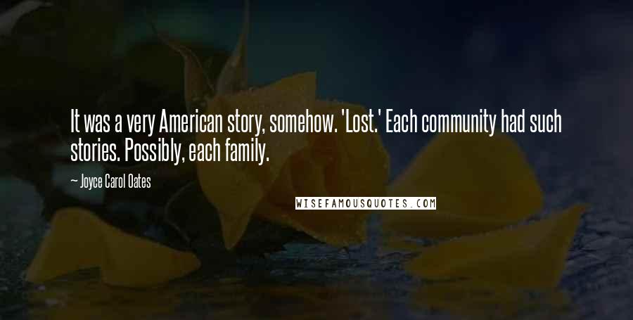 Joyce Carol Oates Quotes: It was a very American story, somehow. 'Lost.' Each community had such stories. Possibly, each family.