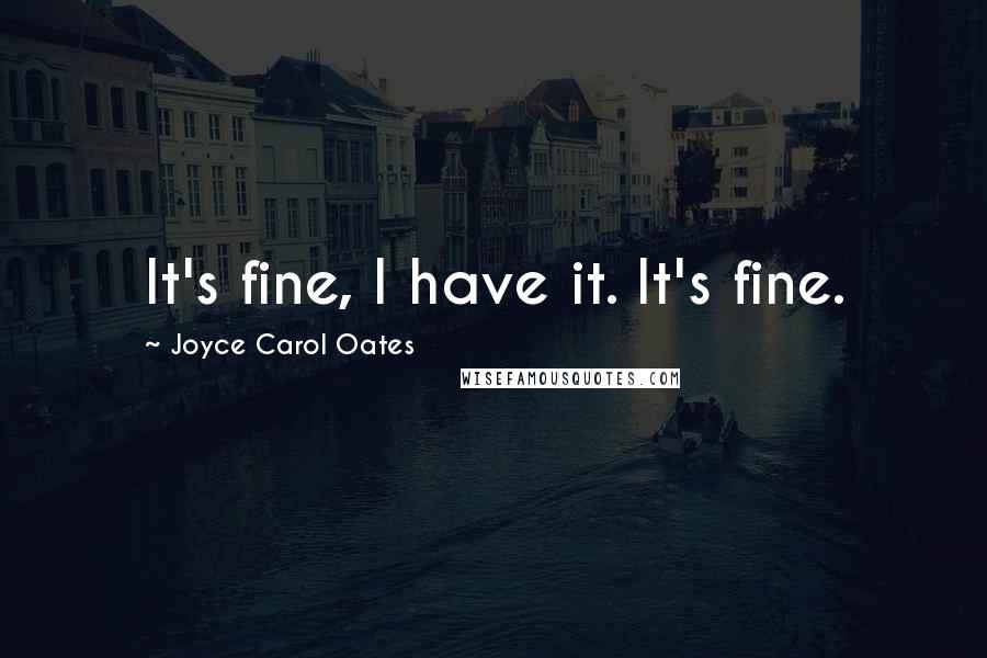 Joyce Carol Oates Quotes: It's fine, I have it. It's fine.