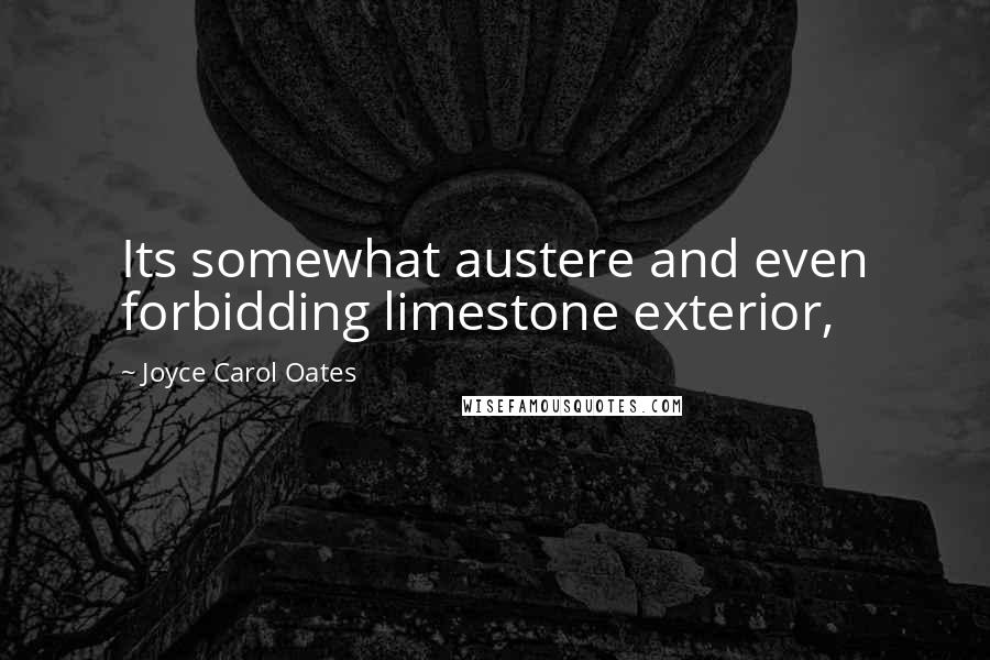 Joyce Carol Oates Quotes: Its somewhat austere and even forbidding limestone exterior,