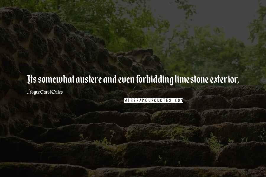 Joyce Carol Oates Quotes: Its somewhat austere and even forbidding limestone exterior,