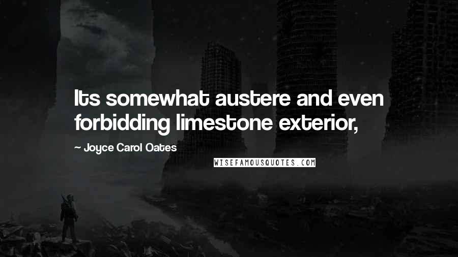 Joyce Carol Oates Quotes: Its somewhat austere and even forbidding limestone exterior,