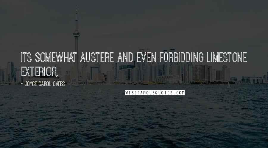 Joyce Carol Oates Quotes: Its somewhat austere and even forbidding limestone exterior,