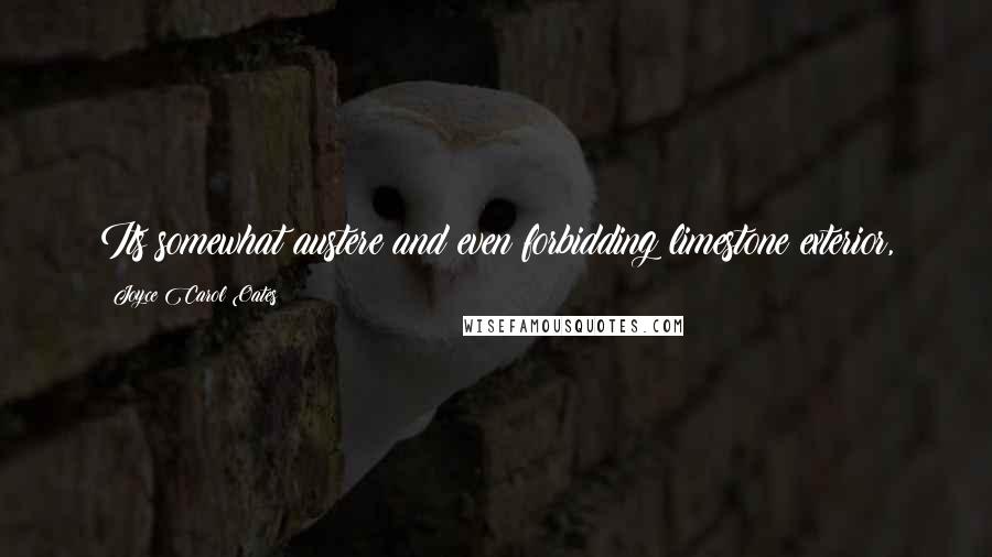 Joyce Carol Oates Quotes: Its somewhat austere and even forbidding limestone exterior,