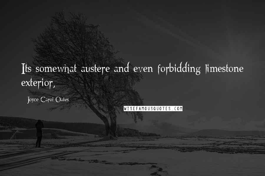 Joyce Carol Oates Quotes: Its somewhat austere and even forbidding limestone exterior,