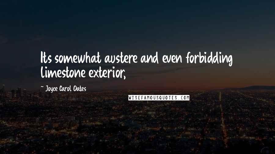 Joyce Carol Oates Quotes: Its somewhat austere and even forbidding limestone exterior,