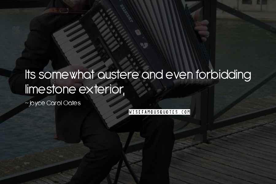 Joyce Carol Oates Quotes: Its somewhat austere and even forbidding limestone exterior,