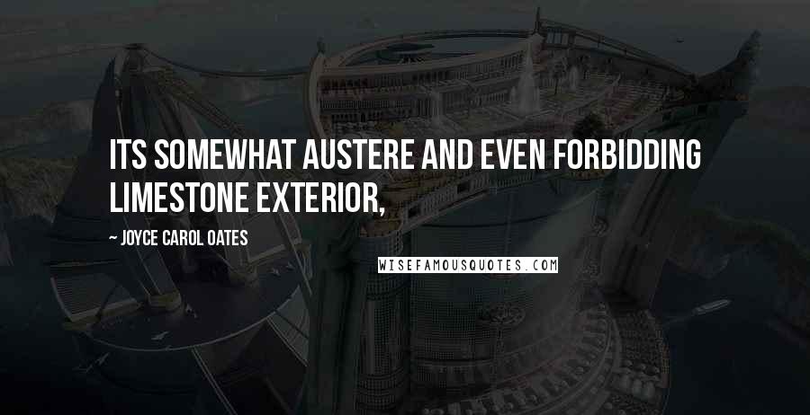 Joyce Carol Oates Quotes: Its somewhat austere and even forbidding limestone exterior,