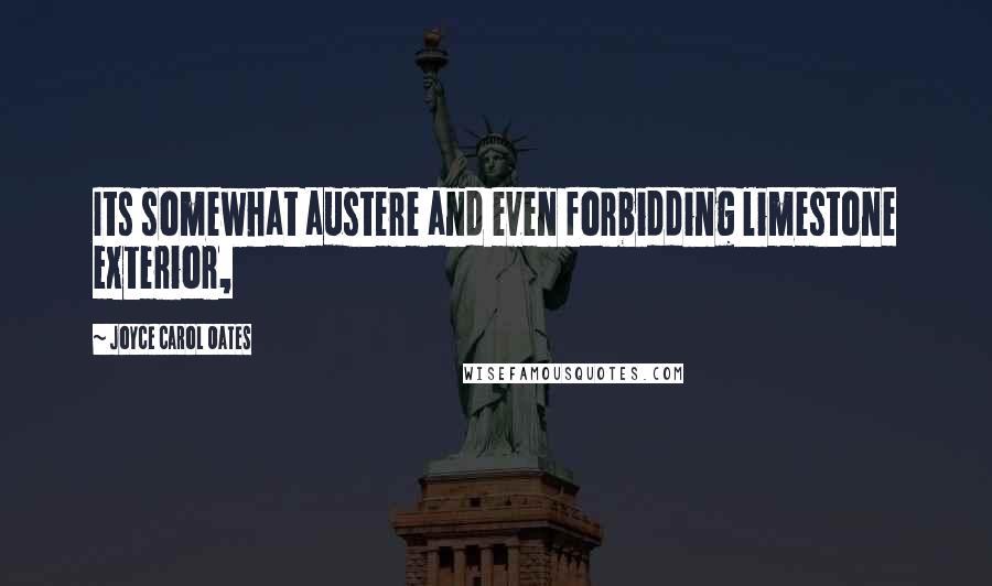 Joyce Carol Oates Quotes: Its somewhat austere and even forbidding limestone exterior,