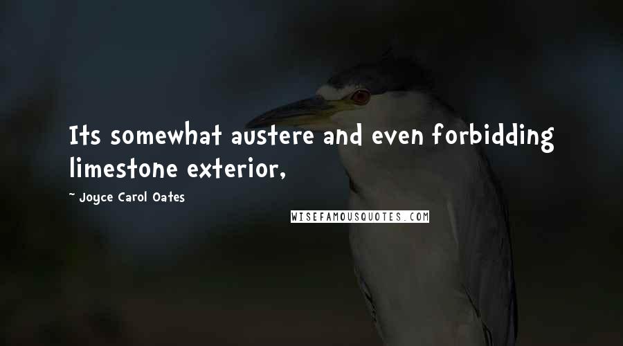 Joyce Carol Oates Quotes: Its somewhat austere and even forbidding limestone exterior,