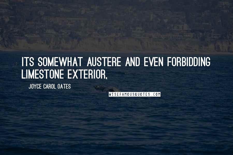 Joyce Carol Oates Quotes: Its somewhat austere and even forbidding limestone exterior,