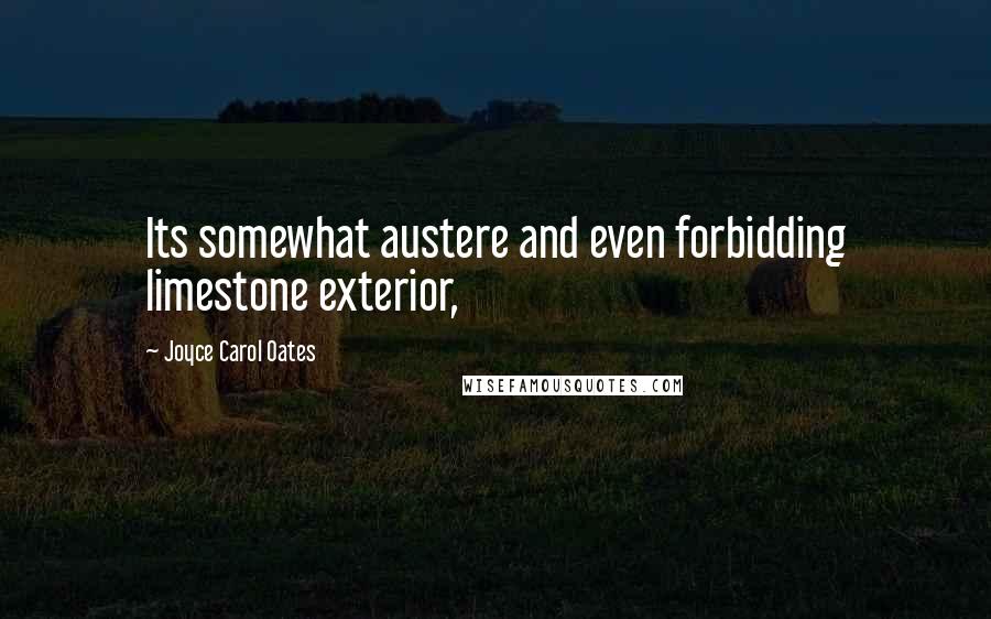 Joyce Carol Oates Quotes: Its somewhat austere and even forbidding limestone exterior,