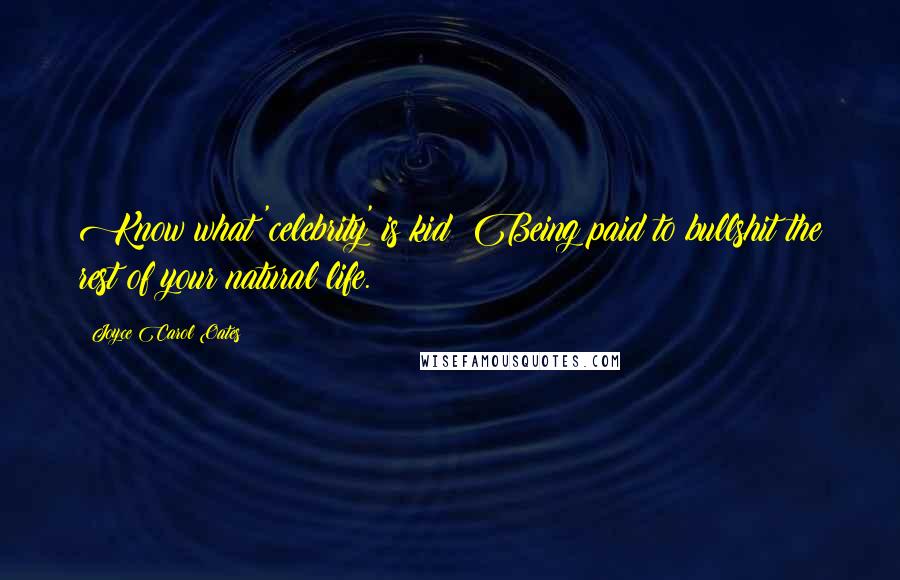 Joyce Carol Oates Quotes: Know what 'celebrity' is kid? Being paid to bullshit the rest of your natural life.