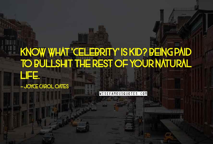 Joyce Carol Oates Quotes: Know what 'celebrity' is kid? Being paid to bullshit the rest of your natural life.